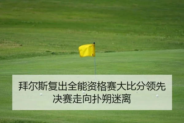 拜尔斯复出全能资格赛大比分领先 决赛走向扑朔迷离